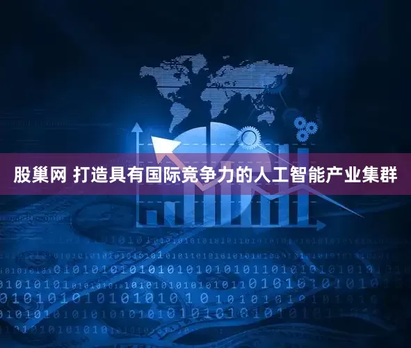 股巢网 打造具有国际竞争力的人工智能产业集群