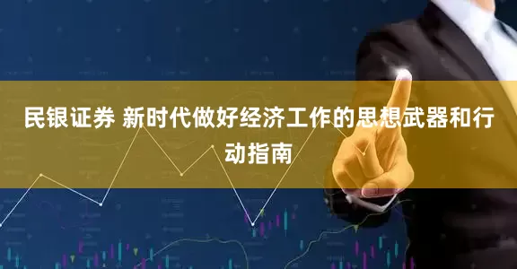 民银证券 新时代做好经济工作的思想武器和行动指南