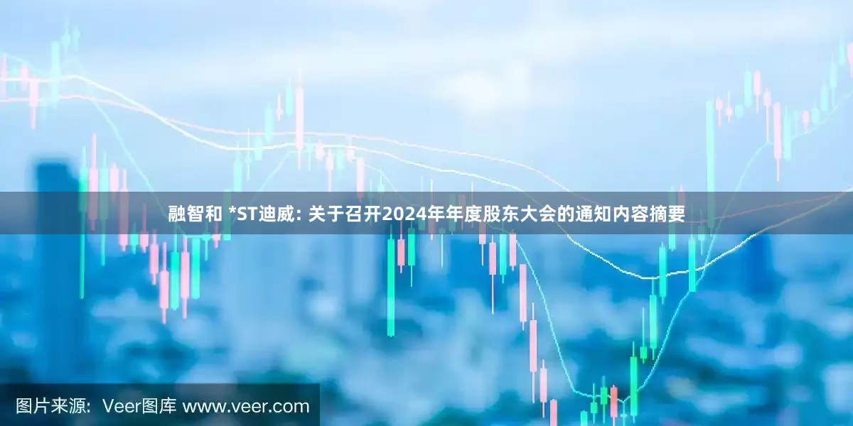 融智和 *ST迪威: 关于召开2024年年度股东大会的通知内容摘要
