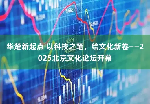 华楚新起点 以科技之笔，绘文化新卷——2025北京文化论坛开幕